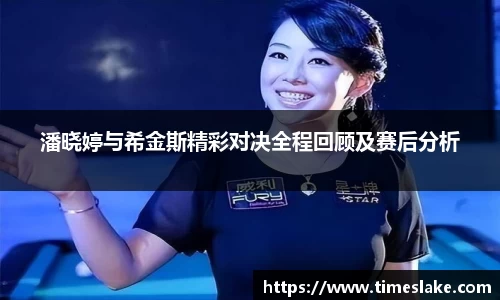 潘晓婷与希金斯精彩对决全程回顾及赛后分析