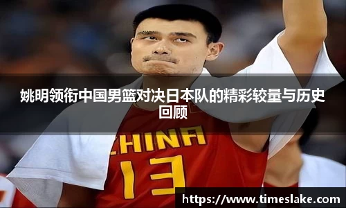 姚明领衔中国男篮对决日本队的精彩较量与历史回顾