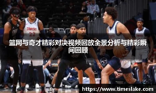 篮网与奇才精彩对决视频回放全景分析与精彩瞬间回顾