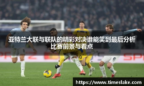 亚特兰大联与联队的精彩对决谁能笑到最后分析比赛前景与看点